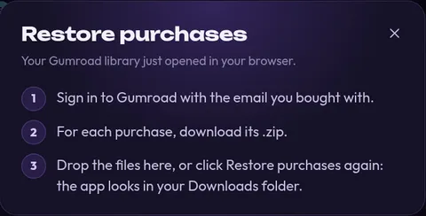 Restore purchases dialog: 1 Sign in to Gumroad with the email you bought with. 2 For each purchase, download its .zip. 3 Drop the files here, or click Restore purchases again.